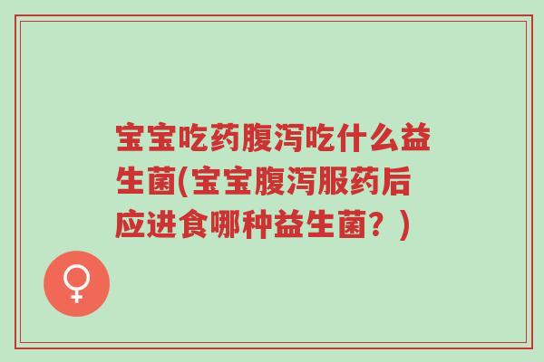 宝宝吃药腹泻吃什么益生菌(宝宝腹泻服药后应进食哪种益生菌?)-第1张图片-超越 宝宝吃药腹泻吃什么益生菌(宝宝腹泻服药后应进食哪种益生菌?)-第1张图片-超越