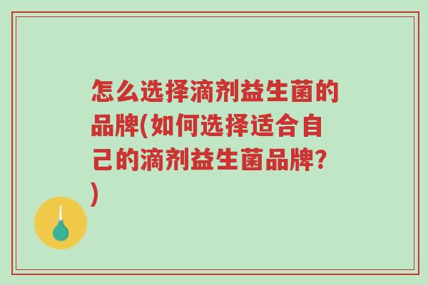 怎么选择滴剂益生菌的品牌(如何选择适合自己的滴剂益生菌品牌?)-第1张图片-超越 怎么选择滴剂益生菌的品牌(如何选择适合自己的滴剂益生菌品牌?)-第1张图片-超越
