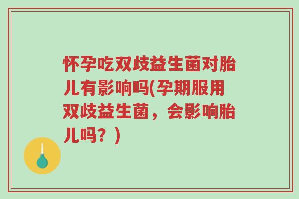 怀孕吃双歧益生菌对胎儿有影响吗(孕期服用双歧益生菌,会影响胎儿吗?)-第1张图片-超越 怀孕吃双歧益生菌对胎儿有影响吗(孕期服用双歧益生菌,会影响胎儿吗?)-第1张图片-超越
