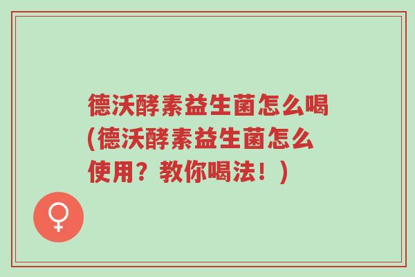 德沃酵素益生菌怎么喝(德沃酵素益生菌怎么使用?教你喝法!)-第1张图片-超越 德沃酵素益生菌怎么喝(德沃酵素益生菌怎么使用?教你喝法!)-第1张图片-超越