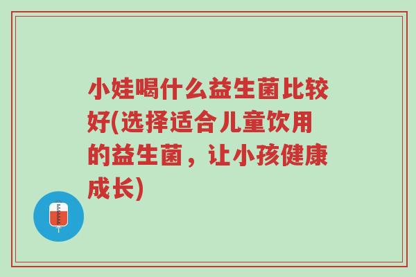 小娃喝什么益生菌比较好(选择适合儿童饮用的益生菌,让小孩健康成长)-第1张图片-超越 小娃喝什么益生菌比较好(选择适合儿童饮用的益生菌,让小孩健康成长)-第1张图片-超越