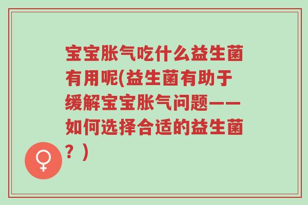 宝宝胀气吃什么益生菌有用呢(益生菌有助于缓解宝宝胀气问题——如何选择合适的益生菌?)-第1张图片-超越 宝宝胀气吃什么益生菌有用呢(益生菌有助于缓解宝宝胀气问题——如何选择合适的益生菌?)-第1张图片-超越