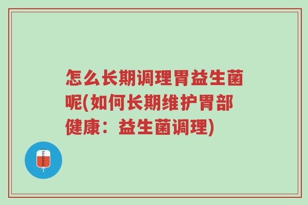 怎么长期调理胃益生菌呢(如何长期维护胃部健康:益生菌调理)-第1张图片-超越 怎么长期调理胃益生菌呢(如何长期维护胃部健康:益生菌调理)-第1张图片-超越