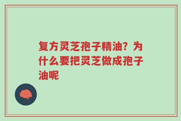 复方灵芝孢子精油?为什么要把灵芝做成孢子油呢-第1张图片-超越 复方灵芝孢子精油?为什么要把灵芝做成孢子油呢-第1张图片-超越
