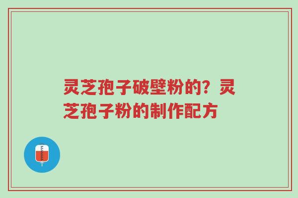 灵芝孢子破壁粉的?灵芝孢子粉的制作配方-第1张图片-超越 灵芝孢子破壁粉的?灵芝孢子粉的制作配方-第1张图片-超越