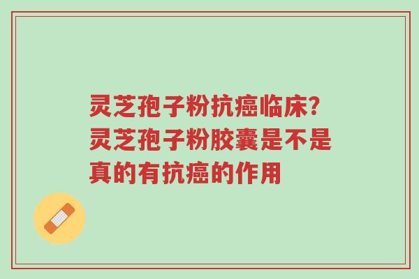 灵芝孢子粉抗癌临床?灵芝孢子粉胶囊是不是真的有抗癌的作用-第1张图片-超越 灵芝孢子粉抗癌临床?灵芝孢子粉胶囊是不是真的有抗癌的作用-第1张图片-超越
