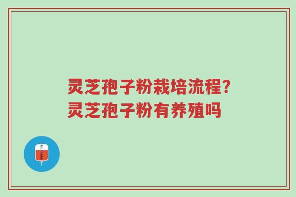 灵芝孢子粉栽培流程？灵芝孢子粉有养殖吗-第1张图片-超越