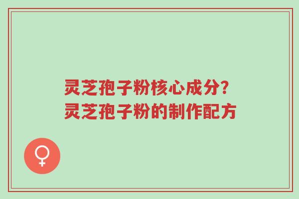 灵芝孢子粉核心成分?灵芝孢子粉的制作配方-第1张图片-超越 灵芝孢子粉核心成分?灵芝孢子粉的制作配方-第1张图片-超越