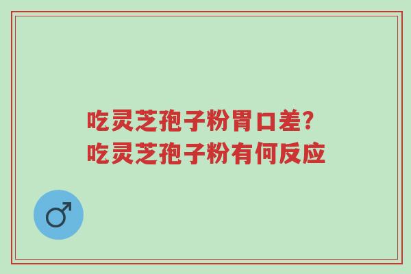 吃灵芝孢子粉胃口差?吃灵芝孢子粉有何反应-第1张图片-超越 吃灵芝孢子粉胃口差?吃灵芝孢子粉有何反应-第1张图片-超越