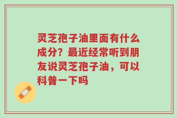 灵芝孢子油里面有什么成分?最近经常听到朋友说灵芝孢子油,可以科普一下吗-第1张图片-超越 灵芝孢子油里面有什么成分?最近经常听到朋友说灵芝孢子油,可以科普一下吗-第1张图片-超越