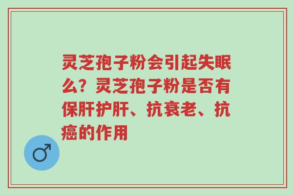 灵芝孢子粉会引起失眠么？灵芝孢子粉是否有保肝护肝、抗衰老、抗癌的作用-第1张图片-超越