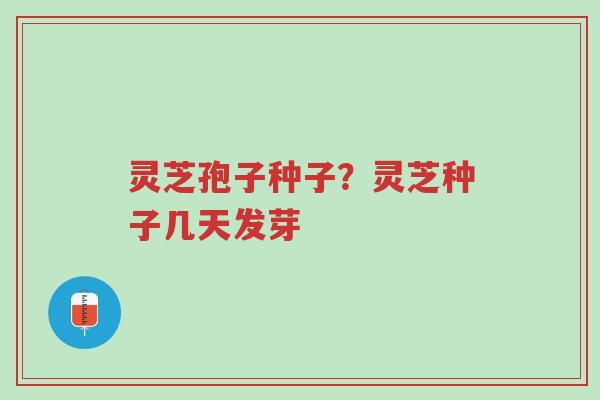 灵芝孢子种子?灵芝种子几天发芽-第1张图片-超越 灵芝孢子种子?灵芝种子几天发芽-第1张图片-超越