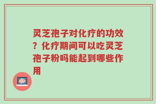 灵芝孢子对化疗的功效?化疗期间可以吃灵芝孢子粉吗能起到哪些作用-第1张图片-超越 灵芝孢子对化疗的功效?化疗期间可以吃灵芝孢子粉吗能起到哪些作用-第1张图片-超越