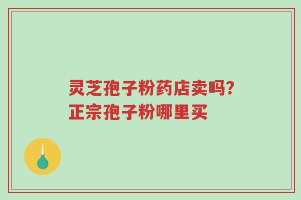 灵芝孢子粉药店卖吗?正宗孢子粉哪里买-第1张图片-超越 灵芝孢子粉药店卖吗?正宗孢子粉哪里买-第1张图片-超越
