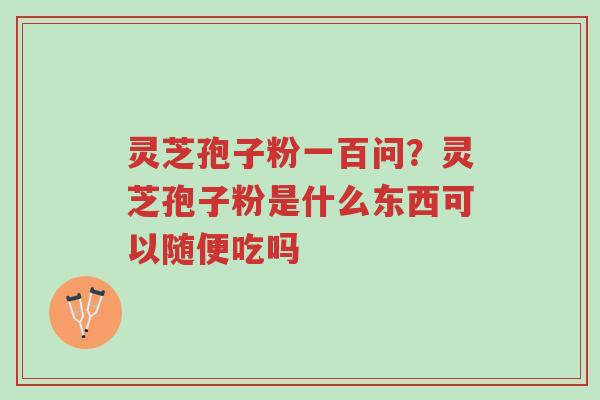灵芝孢子粉一百问?灵芝孢子粉是什么东西可以随便吃吗-第1张图片-超越 灵芝孢子粉一百问?灵芝孢子粉是什么东西可以随便吃吗-第1张图片-超越