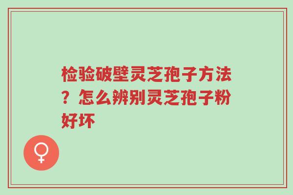 检验破壁灵芝孢子方法?怎么辨别灵芝孢子粉好坏-第1张图片-超越 检验破壁灵芝孢子方法?怎么辨别灵芝孢子粉好坏-第1张图片-超越