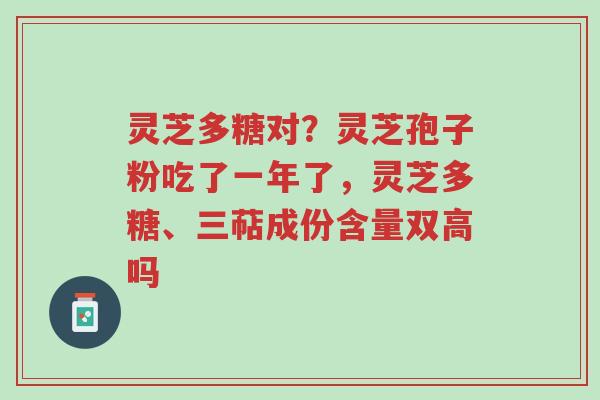 灵芝多糖对?灵芝孢子粉吃了一年了,灵芝多糖、三萜成份含量双高吗-第1张图片-超越 灵芝多糖对?灵芝孢子粉吃了一年了,灵芝多糖、三萜成份含量双高吗-第1张图片-超越