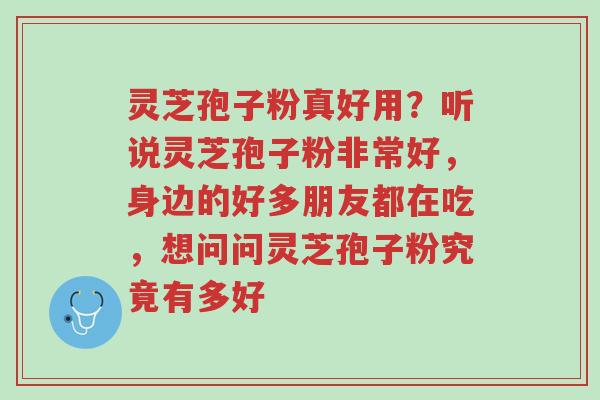 灵芝孢子粉真好用?听说灵芝孢子粉非常好,身边的好多朋友都在吃,想问问灵芝孢子粉究竟有多好-第1张图片-超越 灵芝孢子粉真好用?听说灵芝孢子粉非常好,身边的好多朋友都在吃,想问问灵芝孢子粉究竟有多好-第1张图片-超越