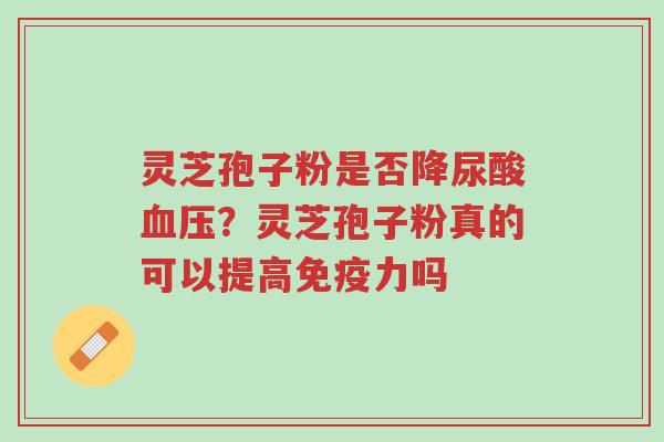 灵芝孢子粉是否降尿酸血压?灵芝孢子粉真的可以提高免疫力吗-第1张图片-超越 灵芝孢子粉是否降尿酸血压?灵芝孢子粉真的可以提高免疫力吗-第1张图片-超越
