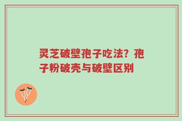 灵芝破壁孢子吃法?孢子粉破壳与破壁区别-第1张图片-超越 灵芝破壁孢子吃法?孢子粉破壳与破壁区别-第1张图片-超越
