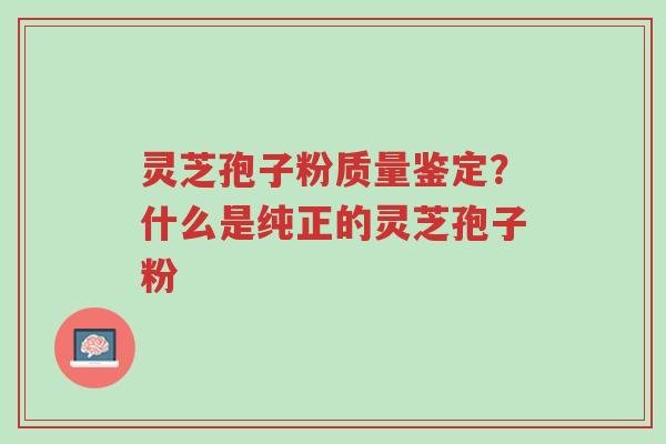 灵芝孢子粉质量鉴定?什么是纯正的灵芝孢子粉-第1张图片-超越 灵芝孢子粉质量鉴定?什么是纯正的灵芝孢子粉-第1张图片-超越