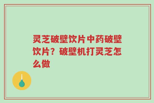 灵芝破壁饮片中药破壁饮片?破壁机打灵芝怎么做-第1张图片-超越 灵芝破壁饮片中药破壁饮片?破壁机打灵芝怎么做-第1张图片-超越