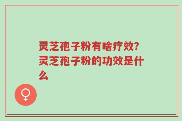 灵芝孢子粉有啥疗效?灵芝孢子粉的功效是什么-第1张图片-超越 灵芝孢子粉有啥疗效?灵芝孢子粉的功效是什么-第1张图片-超越
