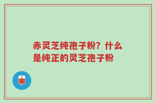 赤灵芝纯孢子粉?什么是纯正的灵芝孢子粉-第1张图片-超越 赤灵芝纯孢子粉?什么是纯正的灵芝孢子粉-第1张图片-超越