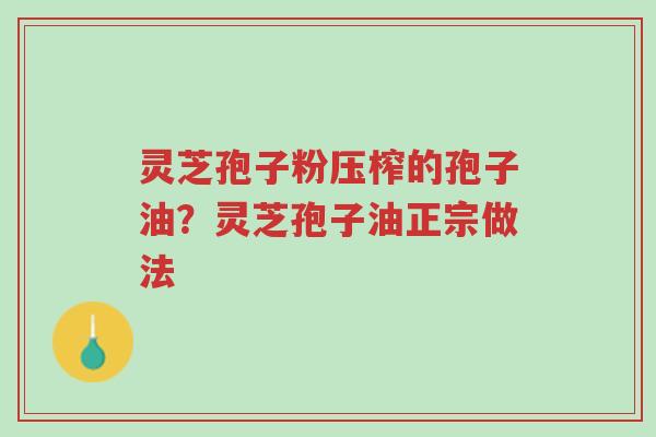 灵芝孢子粉压榨的孢子油?灵芝孢子油正宗做法-第1张图片-超越 灵芝孢子粉压榨的孢子油?灵芝孢子油正宗做法-第1张图片-超越