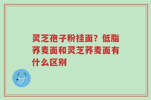 灵芝孢子粉挂面?低脂荞麦面和灵芝荞麦面有什么区别-第1张图片-超越 灵芝孢子粉挂面?低脂荞麦面和灵芝荞麦面有什么区别-第1张图片-超越