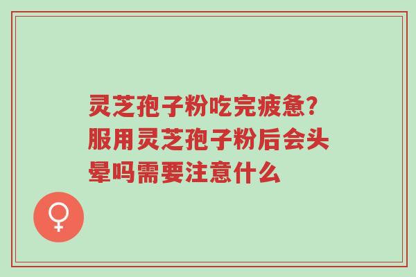 灵芝孢子粉吃完疲惫?服用灵芝孢子粉后会头晕吗需要注意什么-第1张图片-超越 灵芝孢子粉吃完疲惫?服用灵芝孢子粉后会头晕吗需要注意什么-第1张图片-超越