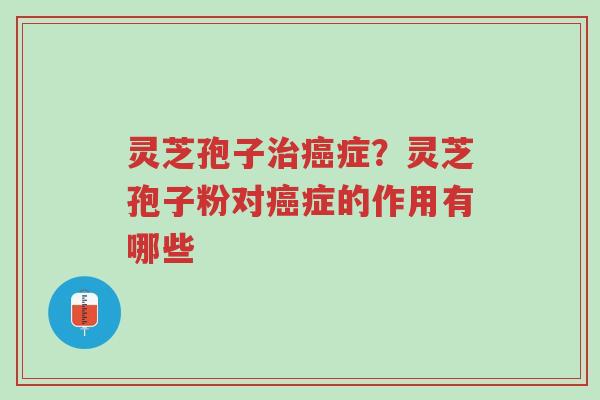 灵芝孢子治癌症?灵芝孢子粉对癌症的作用有哪些-第1张图片-超越 灵芝孢子治癌症?灵芝孢子粉对癌症的作用有哪些-第1张图片-超越
