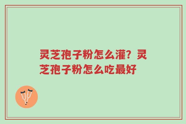 灵芝孢子粉怎么灌?灵芝孢子粉怎么吃最好-第1张图片-超越 灵芝孢子粉怎么灌?灵芝孢子粉怎么吃最好-第1张图片-超越
