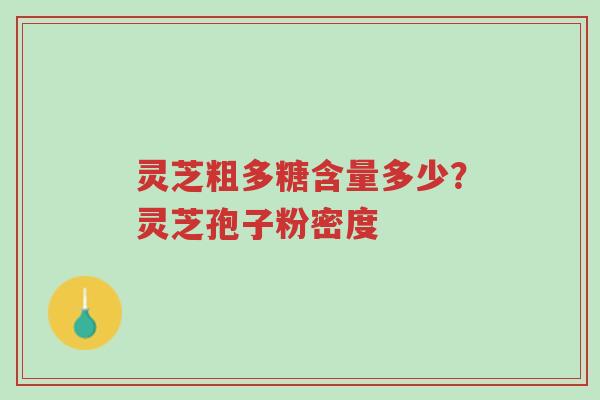 灵芝粗多糖含量多少？灵芝孢子粉密度-第1张图片-超越