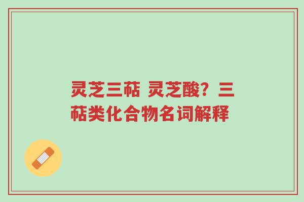 灵芝三萜 灵芝酸?三萜类化合物名词解释-第1张图片-超越 灵芝三萜 灵芝酸?三萜类化合物名词解释-第1张图片-超越