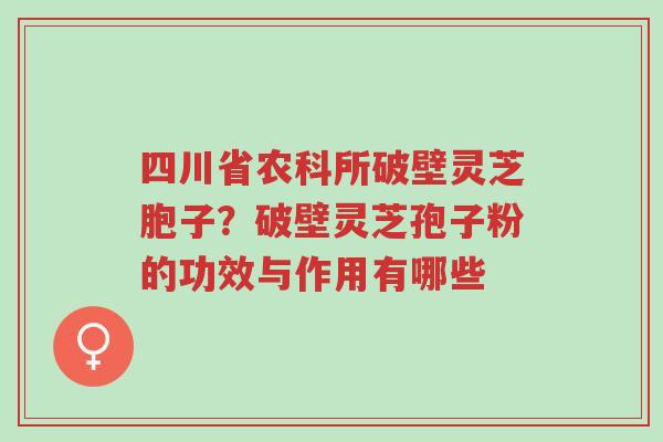 四川省农科所破壁灵芝胞子?破壁灵芝孢子粉的功效与作用有哪些-第1张图片-超越 四川省农科所破壁灵芝胞子?破壁灵芝孢子粉的功效与作用有哪些-第1张图片-超越