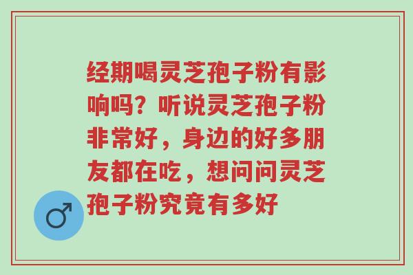 经期喝灵芝孢子粉有影响吗?听说灵芝孢子粉非常好,身边的好多朋友都在吃,想问问灵芝孢子粉究竟有多好-第1张图片-超越 经期喝灵芝孢子粉有影响吗?听说灵芝孢子粉非常好,身边的好多朋友都在吃,想问问灵芝孢子粉究竟有多好-第1张图片-超越