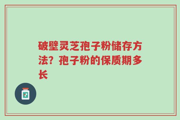 破壁灵芝孢子粉储存方法?孢子粉的保质期多长-第1张图片-超越 破壁灵芝孢子粉储存方法?孢子粉的保质期多长-第1张图片-超越