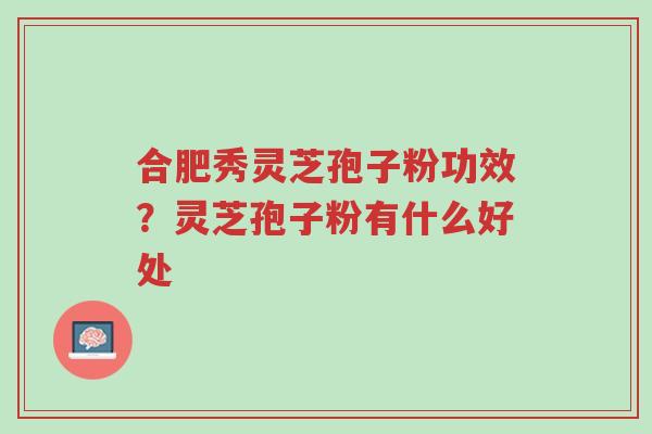 合肥秀灵芝孢子粉功效?灵芝孢子粉有什么好处-第1张图片-超越 合肥秀灵芝孢子粉功效?灵芝孢子粉有什么好处-第1张图片-超越