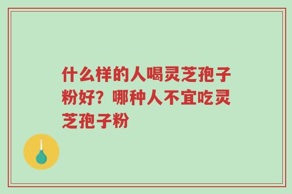 什么样的人喝灵芝孢子粉好?哪种人不宜吃灵芝孢子粉-第1张图片-超越 什么样的人喝灵芝孢子粉好?哪种人不宜吃灵芝孢子粉-第1张图片-超越