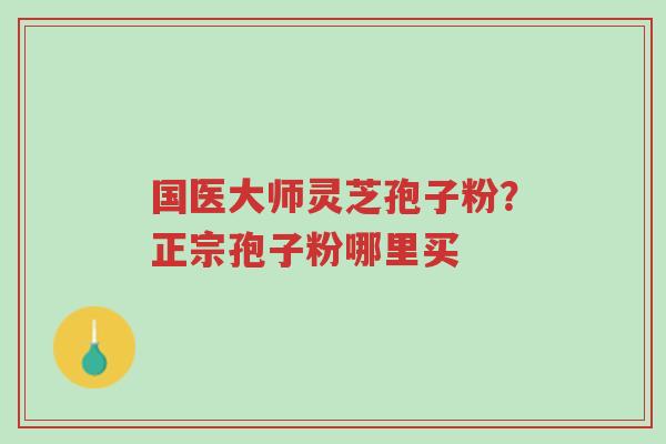 国医大师灵芝孢子粉?正宗孢子粉哪里买-第1张图片-超越 国医大师灵芝孢子粉?正宗孢子粉哪里买-第1张图片-超越