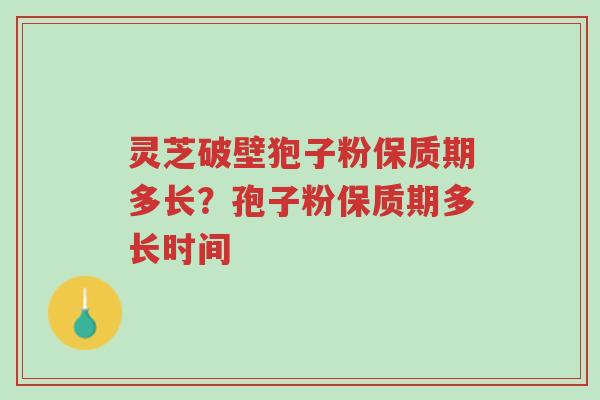 灵芝破壁狍子粉保质期多长?孢子粉保质期多长时间-第1张图片-超越 灵芝破壁狍子粉保质期多长?孢子粉保质期多长时间-第1张图片-超越