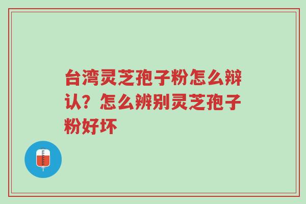 台湾灵芝孢子粉怎么辩认?怎么辨别灵芝孢子粉好坏-第1张图片-超越 台湾灵芝孢子粉怎么辩认?怎么辨别灵芝孢子粉好坏-第1张图片-超越