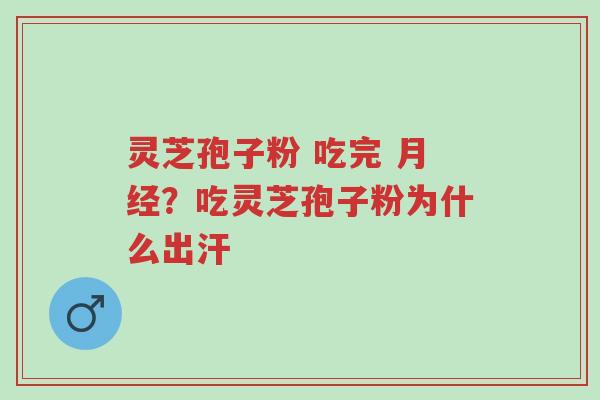 灵芝孢子粉 吃完 月经?吃灵芝孢子粉为什么出汗-第1张图片-超越 灵芝孢子粉 吃完 月经?吃灵芝孢子粉为什么出汗-第1张图片-超越