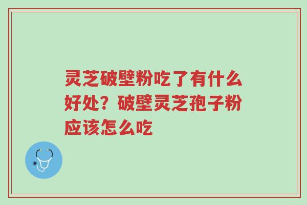 灵芝破壁粉吃了有什么好处?破壁灵芝孢子粉应该怎么吃-第1张图片-超越 灵芝破壁粉吃了有什么好处?破壁灵芝孢子粉应该怎么吃-第1张图片-超越