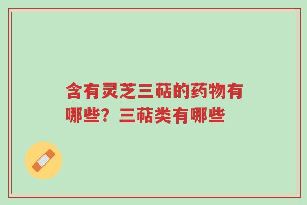 含有灵芝三萜的药物有哪些?三萜类有哪些-第1张图片-超越 含有灵芝三萜的药物有哪些?三萜类有哪些-第1张图片-超越