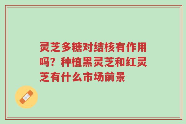 灵芝多糖对结核有作用吗?种植黑灵芝和红灵芝有什么市场前景-第1张图片-超越 灵芝多糖对结核有作用吗?种植黑灵芝和红灵芝有什么市场前景-第1张图片-超越