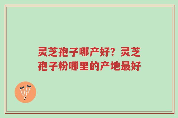 灵芝孢子哪产好?灵芝孢子粉哪里的产地最好-第1张图片-超越 灵芝孢子哪产好?灵芝孢子粉哪里的产地最好-第1张图片-超越