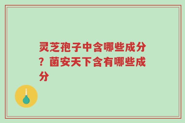 灵芝孢子中含哪些成分?菌安天下含有哪些成分-第1张图片-超越 灵芝孢子中含哪些成分?菌安天下含有哪些成分-第1张图片-超越