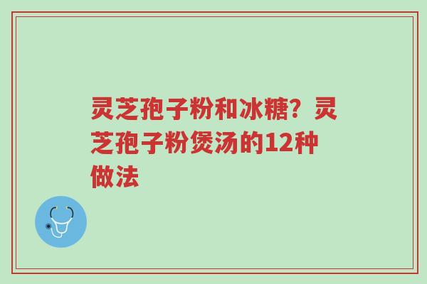 灵芝孢子粉和冰糖?灵芝孢子粉煲汤的12种做法-第1张图片-超越 灵芝孢子粉和冰糖?灵芝孢子粉煲汤的12种做法-第1张图片-超越